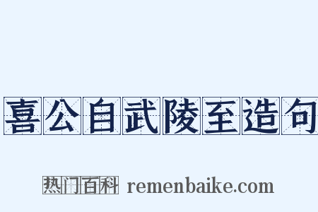 喜公自武陵至造句是什么意思的图片